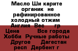 Масло Ши карите, органик, не рафинированное, холодный отжим.  Англия  Вес: 100гр › Цена ­ 449 - Все города Хобби. Ручные работы » Другое   . Дагестан респ.,Дербент г.